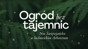 OGRÓD BEZ TAJEMNIC – NOC ŚWIĘTOJAŃSKA W LUSŁAWICKIM ARBORETUM 2025