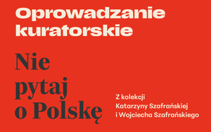 Oprowadzanie kolekcjonerskie po wystawie Nie pytaj o Polskę. Z kolekcji Katarzyny Szafrańskiej i Wojciecha Szafrańskiego 15.03.2025 (sob.)