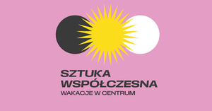 WAKACJE W CENTRUM: SZTUKA WSPÓŁCZESNA (grupa 1)