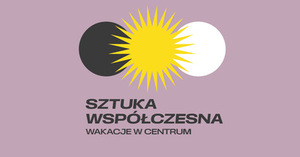 WAKACJE W CENTRUM: SZTUKA WSPÓŁCZESNA (grupa 2)