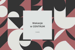 WAKACJE W CENTRUM: MUZYKA (grupa 2)