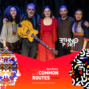 ETHNO PORT 2023: COMMON ROUTES (Kreatywna EU) Iran/Francja/Białoruś/Polska – premiera