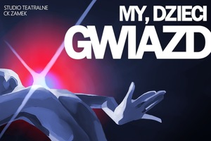 MY, DZIECI GWIAZD. Spektakl premierowy Studia Teatralnego