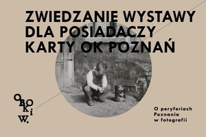 OBOK I W. O PERYFERIACH POZNANIA NA FOTOGRAFII • Zwiedzanie wystawy dla posiadaczy karty programu OK Poznań z przewodnikiem / przewodniczką