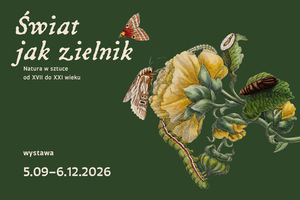 Ciemnozielone tło z ilustracją nawiązującą do dawnych atlasów przyrodniczych. Na niej żółte kwiaty, liście, gąsienice, oraz motyle. U góry tytuł Świat jak zielnik. Natura w sztuce od XVII do XXI wieku. U dołu daty 5.09–6.12.2026 i nazwisko Anna Król
