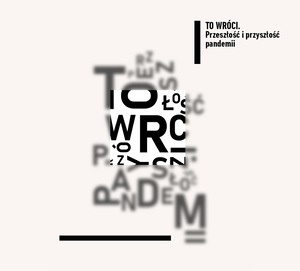 "TO WRÓCI. PRZESZŁOŚĆ i PRZYSZŁÓŚĆ PANDEMII"