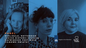 SCRIPT FIESTA: PANEL: Berlinale, Rotterdam. Jakich historii szukają największe festiwale filmowe świata?