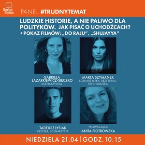 SCRIPT FIESTA: PANEL #TRUDNYTEMAT: Ludzkie historie, a nie paliwo dla polityków. Jak pisać o uchodźcach? + POKAZY FILMÓW