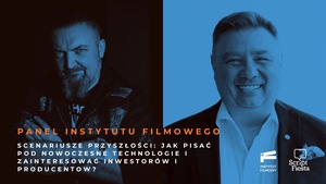 SCRIPT FIESTA: PANEL INSTYTUTU FILMOWEGO: Scenariusze przyszłości: jak pisać pod nowoczesne technologie i zainteresować inwestorów i producentow?