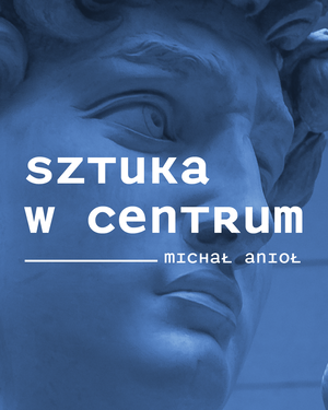 Sztuka w Centrum / MICHAŁ ANIOŁ
