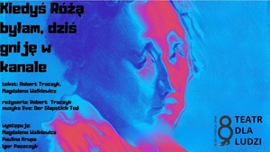 KIEDYŚ RÓŻĄ BYŁAM, DZIŚ GNIJĘ W KANALE / REŻ. ROBERT TRACZYK Czytanie performatywne