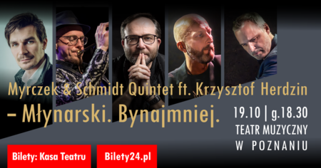 Bilety na wydarzenie - MŁYNARSKI. BYNAJMNIEJ! Myrczek & Schmidt Quintet ft. Krzysztof Herdzin - GOŚCINNIE, Poznań