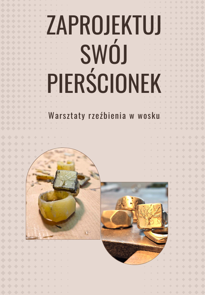 Plakat warsztatów „Zaprojektuj swój pierścionek – warsztaty rzeźbienia w wosku”. U góry tytuł, na dole dwa zdjęcia: po lewej pierścionki z wosku w trakcie pracy, po prawej gotowe metalowe pierścionki z różnymi zdobieniami.