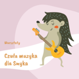 Bilety na: Warsztaty muzyczne – Czuła muzyka dla Smyka
